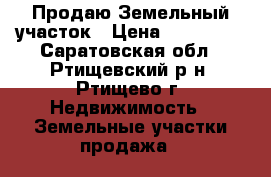 Продаю Земельный участок › Цена ­ 250 000 - Саратовская обл., Ртищевский р-н, Ртищево г. Недвижимость » Земельные участки продажа   